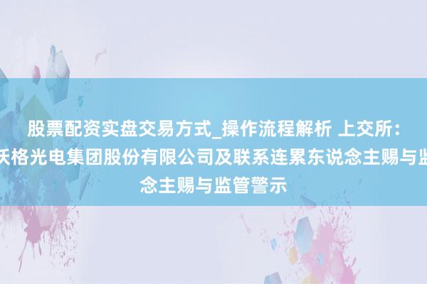 股票配资实盘交易方式_操作流程解析 上交所：对江西沃格光电集团股份有限公司及联系连累东说念主赐与监管警示
