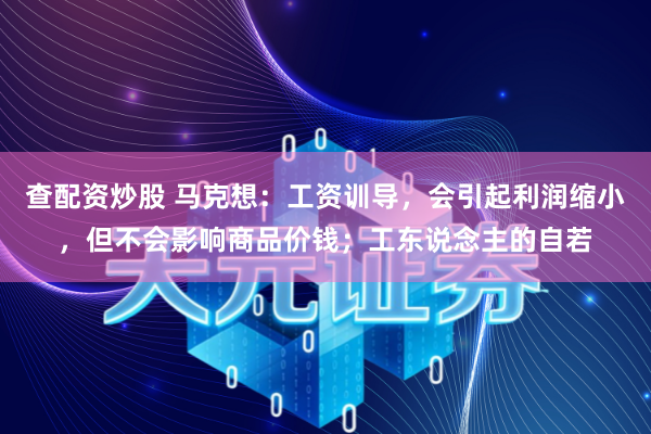 查配资炒股 马克想：工资训导，会引起利润缩小，但不会影响商品价钱；工东说念主的自若
