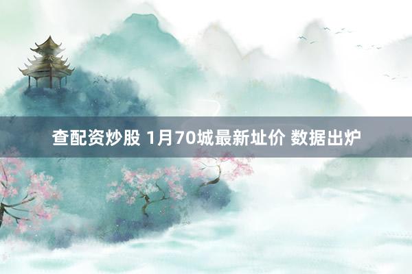 查配资炒股 1月70城最新址价 数据出炉