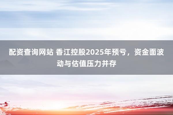 配资查询网站 香江控股2025年预亏，资金面波动与估值压力并存