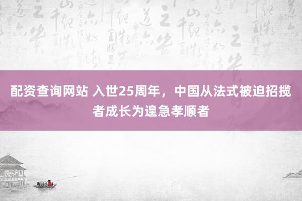 配资查询网站 入世25周年，中国从法式被迫招揽者成长为遑急孝顺者