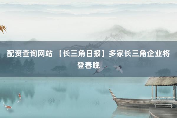 配资查询网站 【长三角日报】多家长三角企业将登春晚