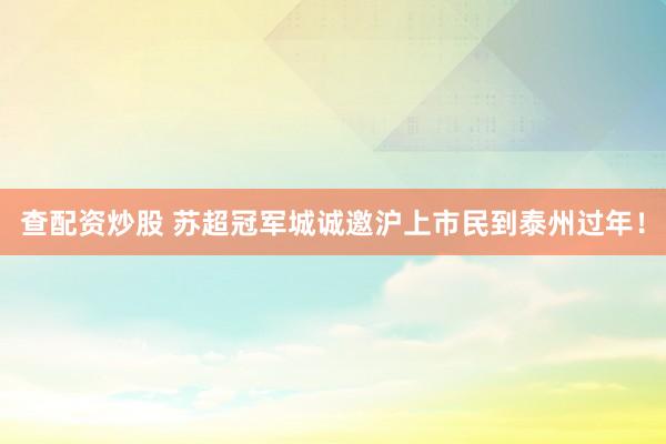 查配资炒股 苏超冠军城诚邀沪上市民到泰州过年！