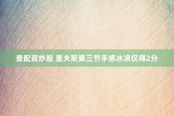 查配资炒股 里夫斯第三节手感冰凉仅得2分