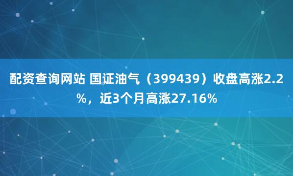 配资查询网站 国证油气（399439）收盘高涨2.2%，近3个月高涨27.16%