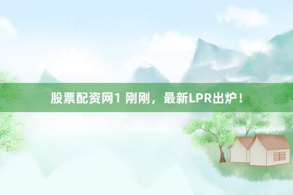 股票配资网1 刚刚，最新LPR出炉！