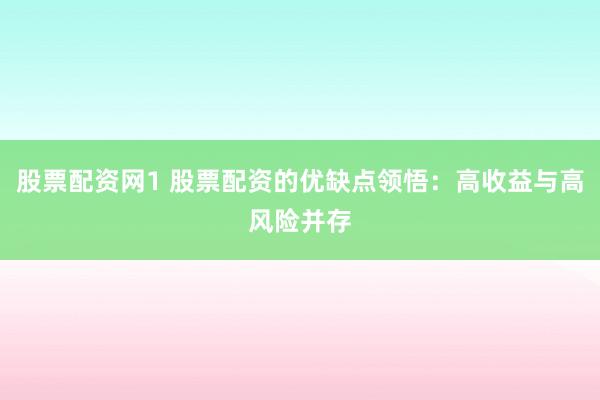 股票配资网1 股票配资的优缺点领悟：高收益与高风险并存