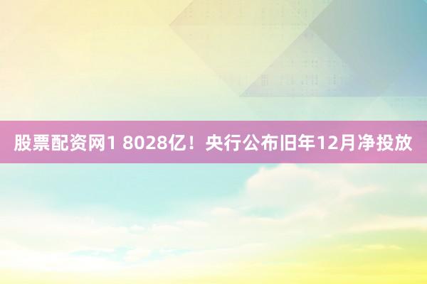 股票配资网1 8028亿！央行公布旧年12月净投放