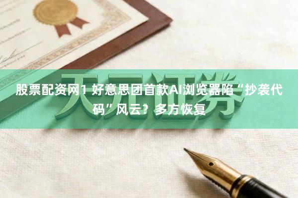 股票配资网1 好意思团首款AI浏览器陷“抄袭代码”风云？多方恢复