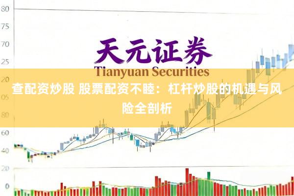 查配资炒股 股票配资不睦：杠杆炒股的机遇与风险全剖析