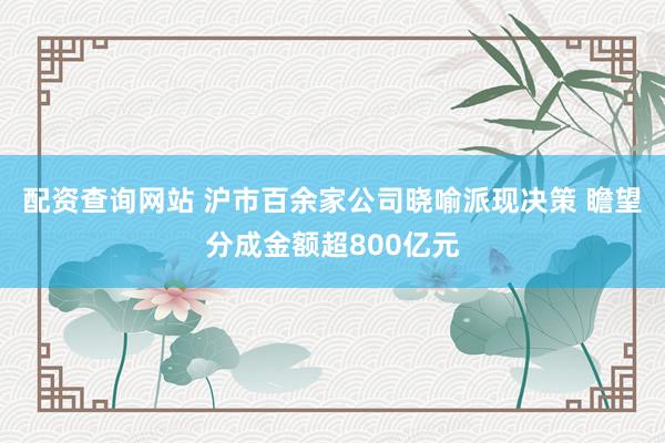配资查询网站 沪市百余家公司晓喻派现决策 瞻望分成金额超800亿元