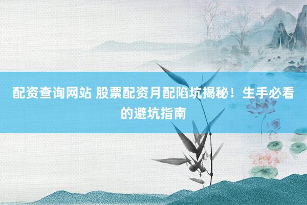 配资查询网站 股票配资月配陷坑揭秘！生手必看的避坑指南