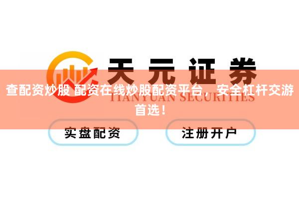 查配资炒股 配资在线炒股配资平台，安全杠杆交游首选！
