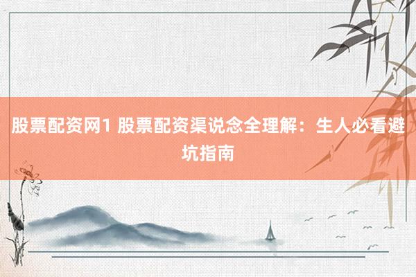 股票配资网1 股票配资渠说念全理解：生人必看避坑指南