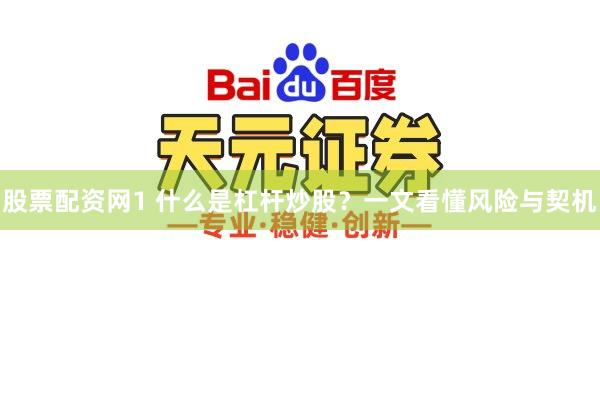 股票配资网1 什么是杠杆炒股？一文看懂风险与契机