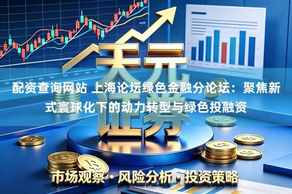 配资查询网站 上海论坛绿色金融分论坛：聚焦新式寰球化下的动力转型与绿色投融资
