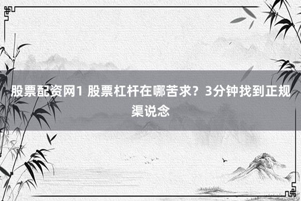 股票配资网1 股票杠杆在哪苦求？3分钟找到正规渠说念