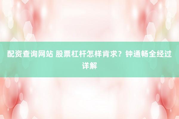 配资查询网站 股票杠杆怎样肯求？钟通畅全经过详解