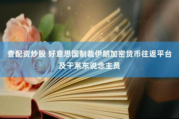 查配资炒股 好意思国制裁伊朗加密货币往返平台及干系东说念主员