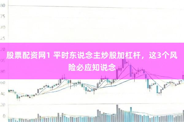 股票配资网1 平时东说念主炒股加杠杆，这3个风险必应知说念