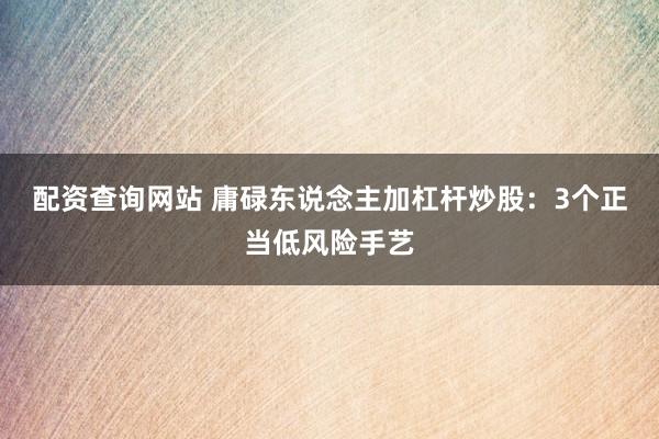 配资查询网站 庸碌东说念主加杠杆炒股：3个正当低风险手艺