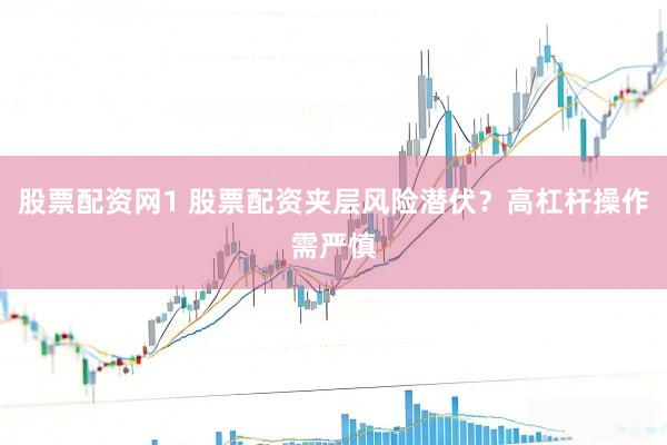 股票配资网1 股票配资夹层风险潜伏？高杠杆操作需严慎