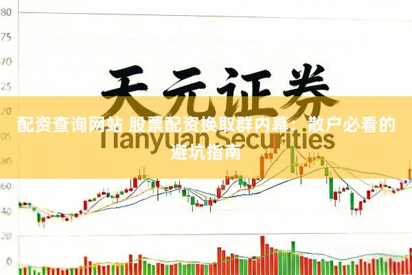 配资查询网站 股票配资换取群内幕：散户必看的避坑指南