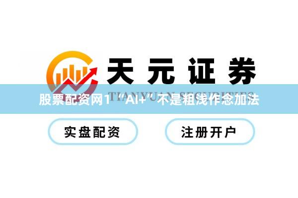 股票配资网1 “AI+”不是粗浅作念加法