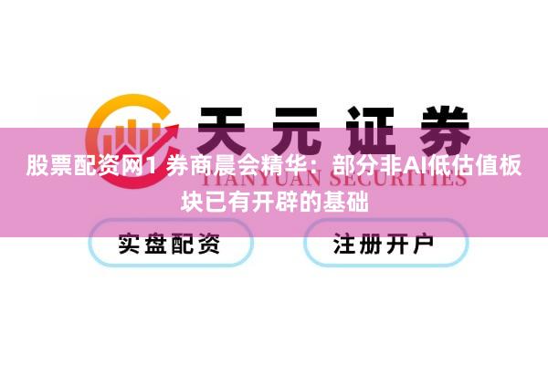 股票配资网1 券商晨会精华：部分非AI低估值板块已有开辟的基础
