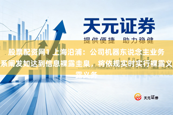 股票配资网1 上海沿浦：公司机器东说念主业务关系阐发如达到信息裸露圭臬，将依规实时实行裸露义务
