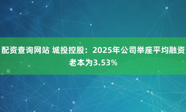 配资查询网站 城投控股：2025年公司举座平均融资老本为3.53%