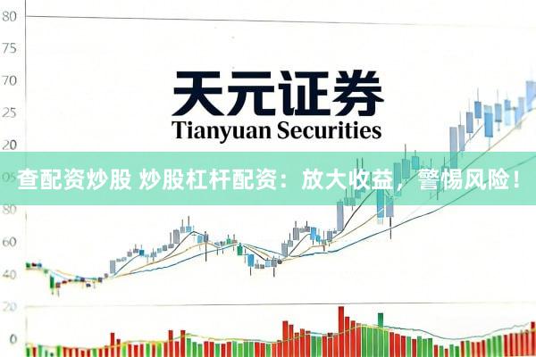 查配资炒股 炒股杠杆配资：放大收益，警惕风险！